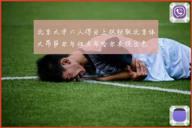 北京大学六人得分上双轻取北京体大昂萨尔与祖力布哈尔表现出色