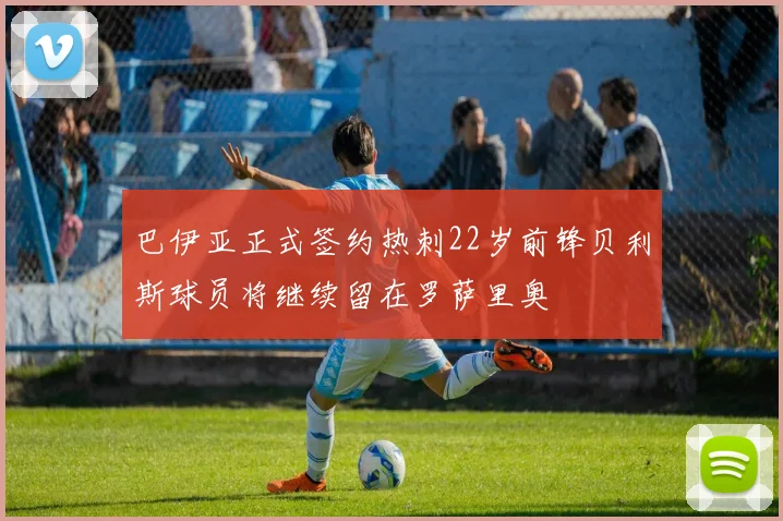 巴伊亚正式签约热刺22岁前锋贝利斯球员将继续留在罗萨里奥